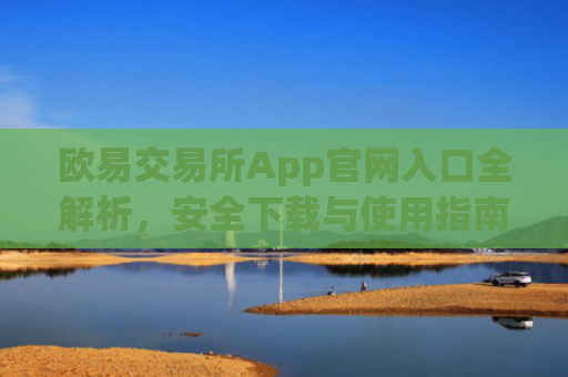 欧易交易所App官网入口全解析，安全下载与使用指南_