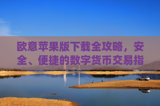 欧意苹果版下载全攻略，安全、便捷的数字货币交易指南_