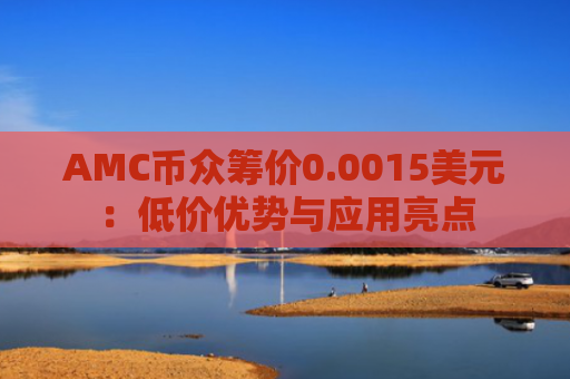 AMC币**价0.0015美元：低价优势与应用亮点