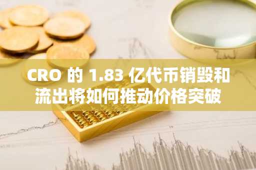 CRO 的 1.83 亿**销毁和流出将如何推动价格突破