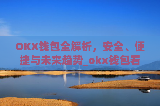 OKX钱包全解析，安全、便捷与未来趋势_okx钱包看不到nft