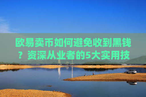 欧易卖币如何避免收到黑钱？资深从业者的5大实用技巧_