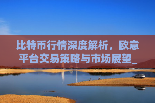 比特币行情深度解析,欧意平台交易策略与市场展望_比特币欧洲