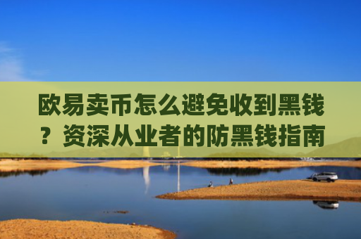 欧易卖币怎么避免收到黑钱？资深从业者的防黑钱指南_