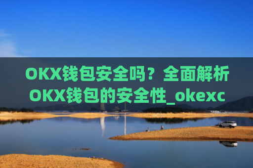 OKX钱包安全吗?**解析OKX钱包的安全性_okexchain钱包