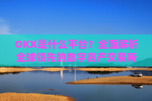 OKX是什么平台？**解析全球**的数字资产交易所_OKx是什么平台币可以提现吗