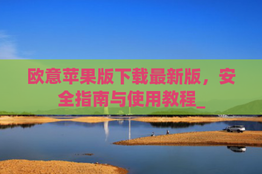 欧意苹果版下载**版，安全指南与使用教程_