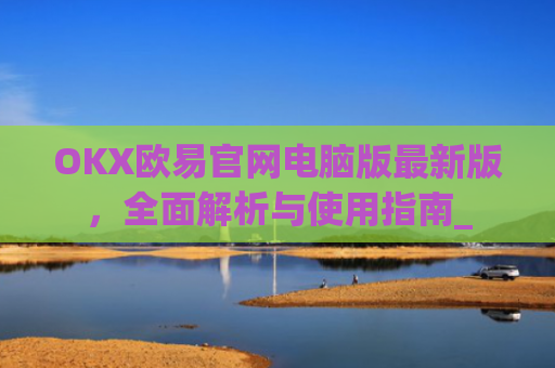 OKX欧易官网电脑版**版，**解析与使用指南_