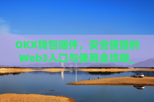 OKX钱包插件,安全便捷的Web3入口与使用全攻略_okey钱包