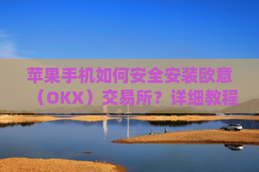 苹果手机如何安全安装欧意(OKX)交易所?详细教程分享_