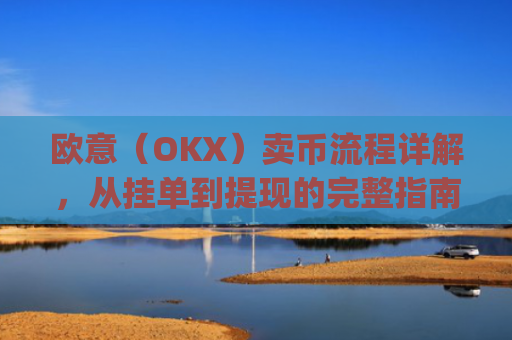 欧意（OKX）卖币流程详解，从挂单到提现的完整指南_