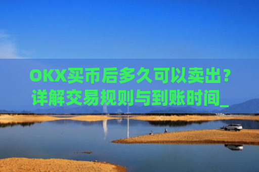 OKX买币后多久可以卖出？详解交易规则与到账时间_okex买币
