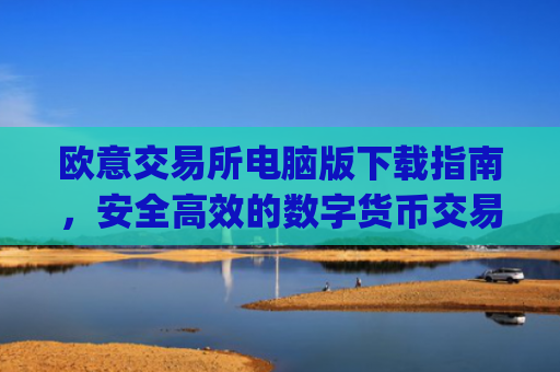 欧意交易所电脑版下载指南，安全**的数字货币交易平台_欧亿交易所app