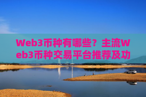 Web3币种有哪些？主流Web3币种交易平台推荐及功能对比