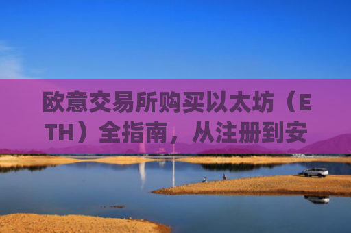 欧意交易所购买以太坊（ETH）全指南，从注册到安全存储_欧洲央行以太坊