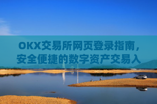 OKX交易所网页登录指南,安全便捷的数字资产交易入口_okex交易所登录