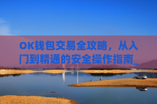 OK钱包交易全攻略,从入门到精通的安全操作指南_ok钱包怎么转出