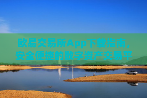 欧易交易所App下载指南，安全便捷的数字资产交易平台_欧 易交易所app官网