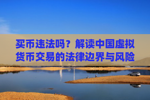 买币违法吗？解读**虚拟货币交易的法律边界与风险防范_买币合法吗