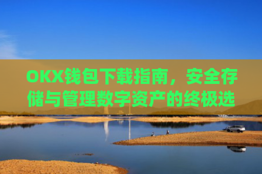 OKX钱包下载指南，安全存储与管理数字资产的**选择_ok钱包app下载链接