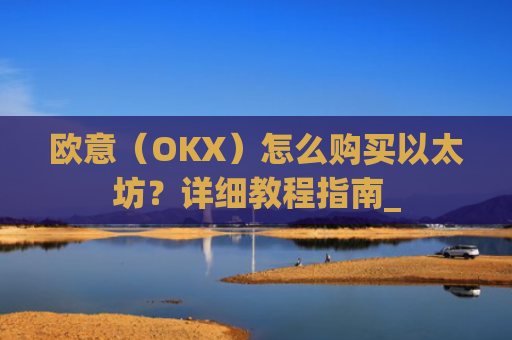 欧意（OKX）怎么购买以太坊？详细教程指南_