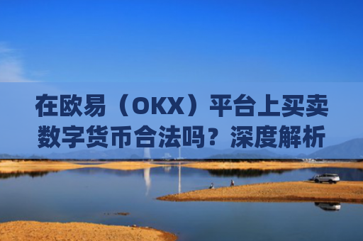 在欧易（OKX）平台上买卖数字货币合法吗？深度解析与风险提示_