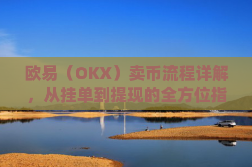 欧易（OKX）卖币流程详解，从挂单到提现的全方位指南_