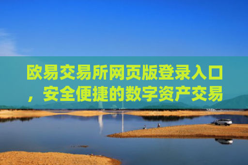 欧易交易所网页版登录入口，安全便捷的数字资产交易指南_