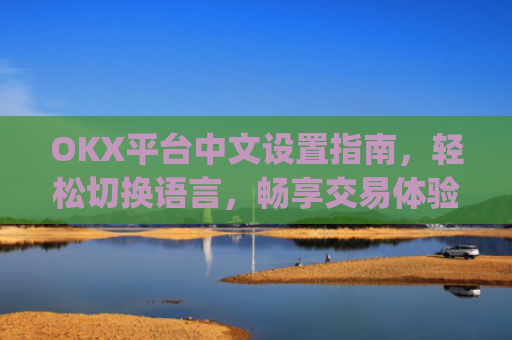 OKX平台中文设置指南,轻松切换语言,畅享交易体验_okex怎么设置中文