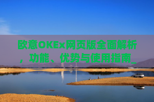 欧意OKEx网页版**解析，功能、优势与使用指南_