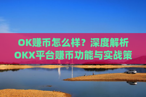 OK赚币怎么样?深度解析OKX平台赚币功能与实战策略_ok币商怎么做