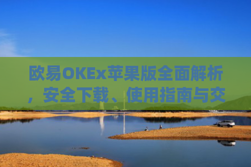 欧易OKEx苹果版**解析,安全下载、使用指南与交易技巧_