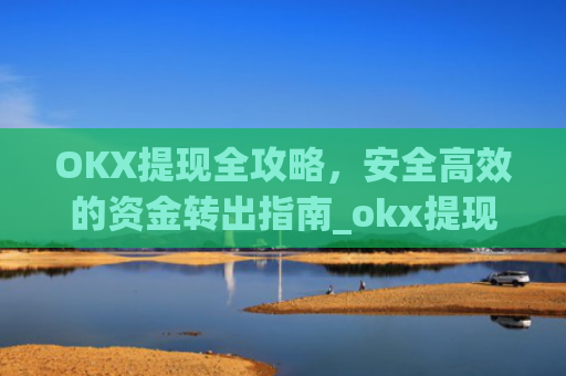 OKX提现全攻略，安全**的资金转出指南_okx提现手续费