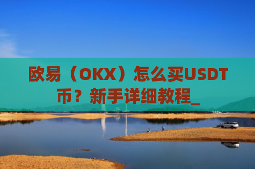 欧易(OKX)怎么买USDT币?新手详细教程_
