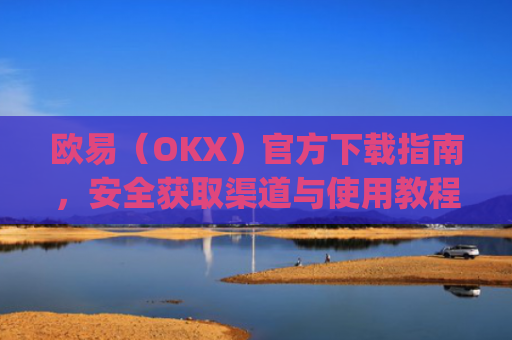 欧易（OKX）官方下载指南，安全获取渠道与使用教程_易欧交易所app**版