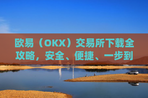 欧易（OKX）交易所下载全攻略，安全、便捷、一步到位_怎么下载欧亿交易所