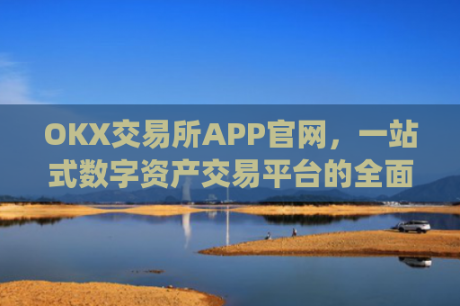 OKX交易所APP官网，一站式数字资产交易平台的**解析_okx交易所app官网链接苹果版