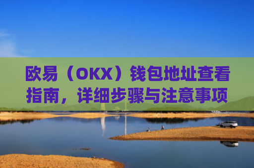 欧易（OKX）钱包地址查看指南，详细步骤与注意事项_