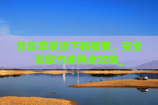 欧意苹果版下载指南，安全获取与使用全攻略_