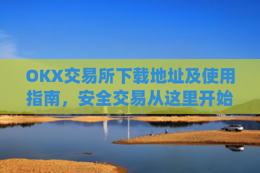 OKX交易所下载地址及使用指南，安全交易从这里开始_coinw交易所下载