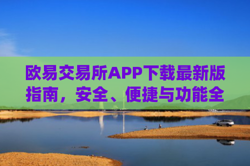 欧易交易所APP下载**版指南，安全、便捷与功能全解析_