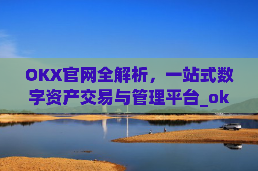 OKX官网全解析，一站式数字资产交易与管理平台_okx官网链接