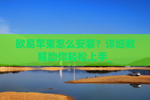 欧易苹果怎么安装?详细教程助你轻松上手_