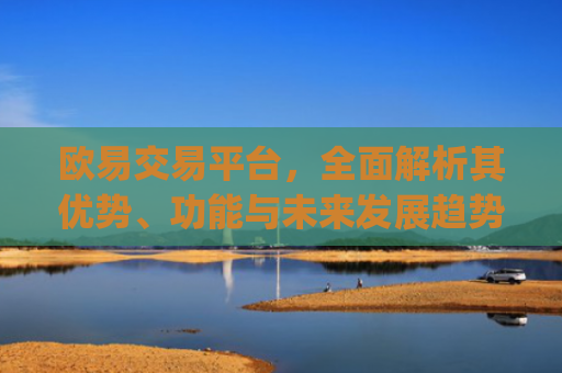 欧易交易平台，**解析其优势、功能与未来发展趋势_欧 易交易所app官网