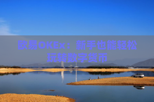 欧易OKEx:新手也能轻松玩转数字货币