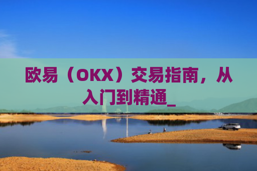欧易(OKX)交易指南,从入门到精通_