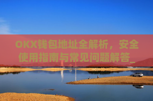 OKX钱包地址全解析，安全使用指南与常见问题解答_okex钱包地址可以更改么