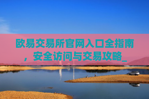 欧易交易所官网入口全指南,安全访问与交易攻略_