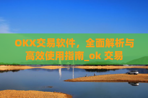 OKX交易软件，**解析与**使用指南_ok 交易