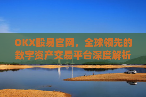 OKX殴易官网，全球**的数字资产交易平台深度解析_okx殴易官网的交易账户和资金账户的安全比较